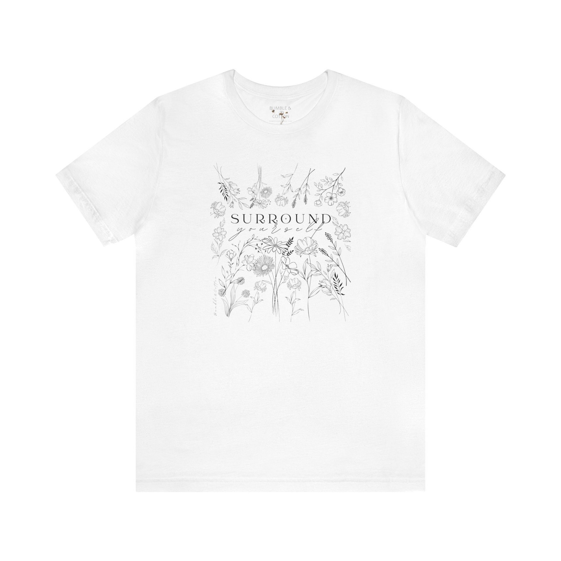Surround Yourself in Flowers Tee Shirt || Wildflowers T-shirt || Flower T-shirt || Gender Neutral Gift