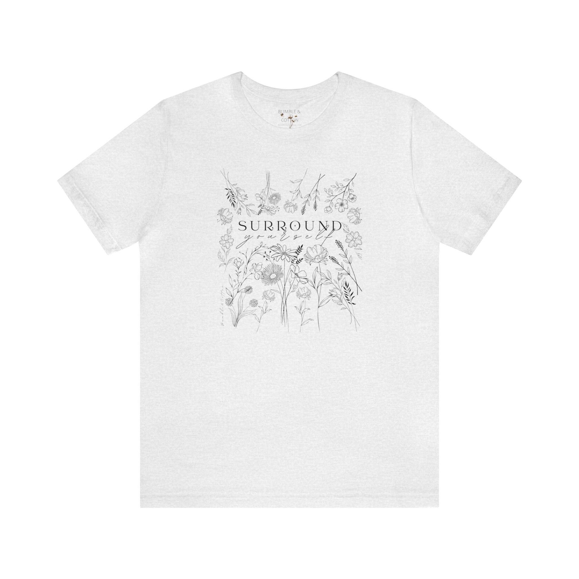 Surround Yourself in Flowers Tee Shirt || Wildflowers T-shirt || Flower T-shirt || Gender Neutral Gift